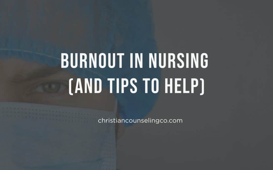 burnout in nursing (and tips to help from a christian counselor in colorado springs colorado)