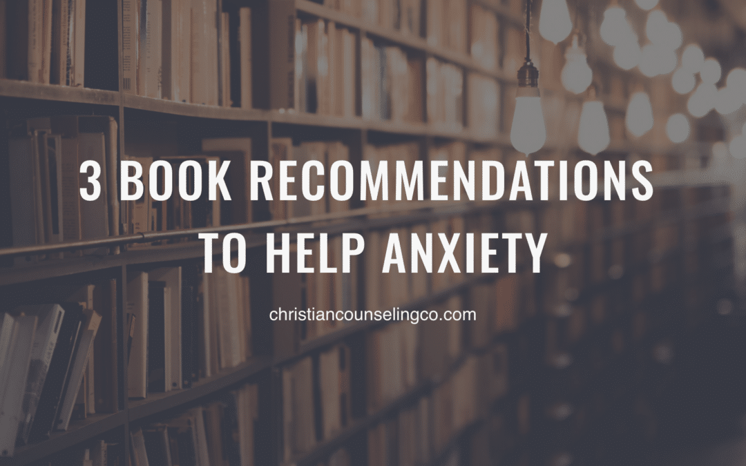 3 Book Recommendations To Help Anxiety (from a Christian Counselor)