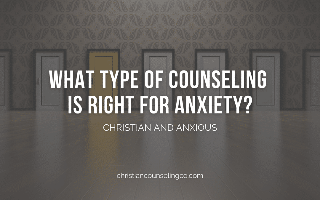 what type of counseling is right for anxiety - christian and anxious
